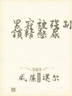 男宠被强制灌水锁精憋尿封面