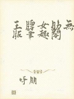 王牌女助无删减版笔趣阁