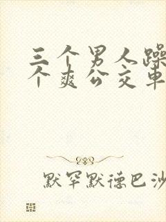 三个男人躁我一个爽公交车上