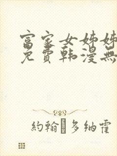 富家女姊姊漫画免费韩漫无删减在线观看