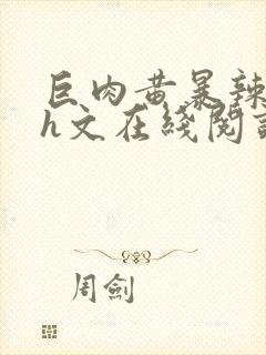 巨肉黄暴辣文高h文在线阅读