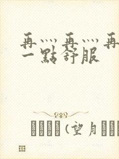 再灬再灬再灬深一点舒服