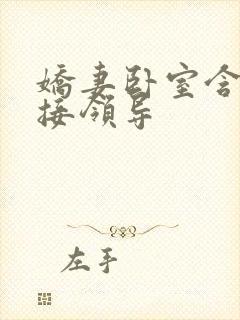 娇妻卧室含辱迎接领导