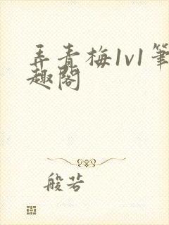 弄青梅1v1笔趣阁