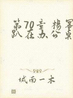 第70章 杨幂趴在办公桌