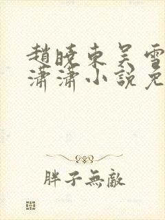 赵晓东吴雪晴王潇潇小说免费阅读