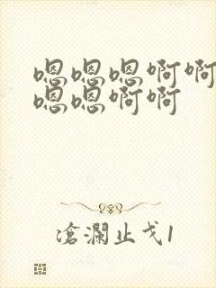 嗯嗯嗯啊啊啊嗯嗯嗯啊啊