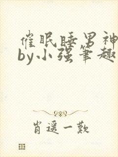 催眠睡男神系统by小强笔趣阁最新章节