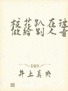 校花趴在玻璃窗做给别人看的作文