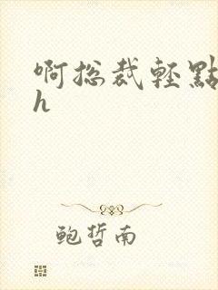 啊总裁轻点奶头h