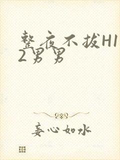 整夜不拔H1V2男男