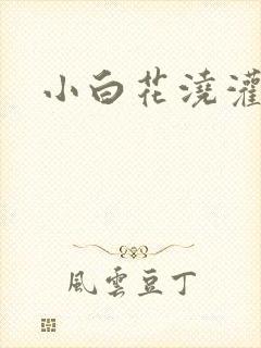 小白花浇灌日常