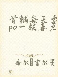 首辅每天要不够po一枝春免费阅读