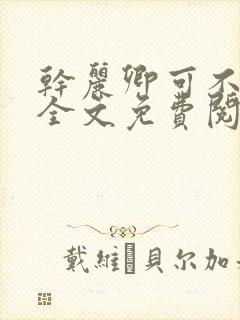 干丽卿可不可以全文免费阅读笔趣阁