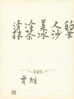清冷美人的神奇抹茶冰沙笔趣阁
