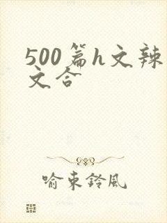 500篇h文辣文合