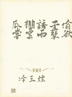 瓜棚诱子偷伦初尝云雨孽欲情缘