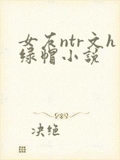 女友ntr文h绿帽小说