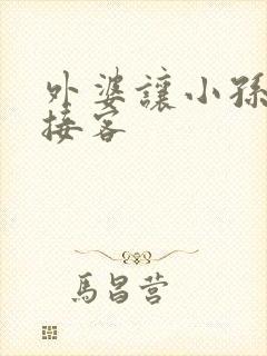 外婆让小孙女去接客