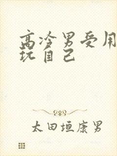 高冷男受用钢笔玩自己