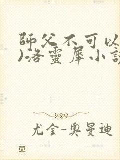 师父不可以(限)洛灵犀小说笔趣阁
