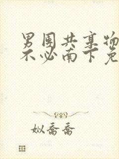 男团共享物by不必南下免费阅读