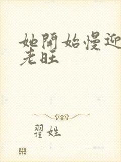 她开始慢迎迎合老旺