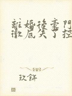 离婚后豪门前夫彻底失了控笔趣阁