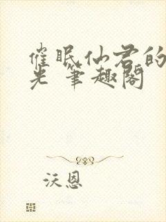 催眠仙君的白月光 笔趣阁