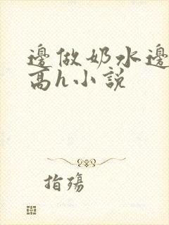 边做奶水边喷h高h小说