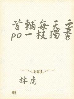 首辅每天要不够po一枝独秀