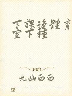 下课后体育器材室下种