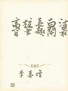 高校长白沽无弹窗笔趣阁最新章节