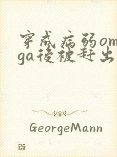 穿成病弱omega后被赶出家门笔趣阁