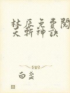 林辰免费阅读九天斩神诀