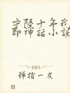 守陵十年我出世即神话小说免费阅读笔趣阁