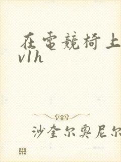 在电竞椅上做1v1h