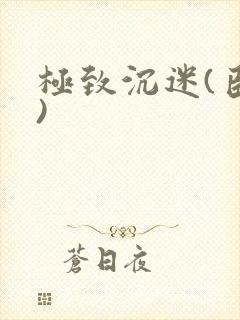 极致沉迷(臣年)