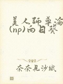 美人师尊沦陷记(np)向日葵