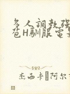 多人调教强行破苞H驯服电影