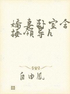 娇妻卧室含辱迎接领导h