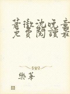 萧彻沈晚意全文免费阅读最新章节l09封面