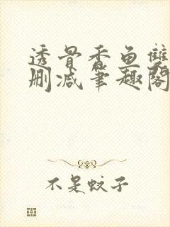 透骨香鱼双意无删减笔趣阁