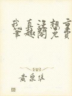 我真没想重生啊笔趣阁免费阅读