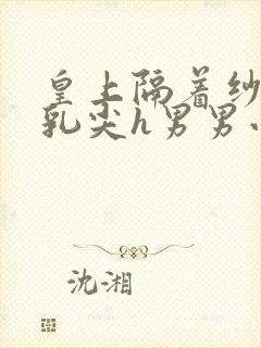 皇上隔着纱衣含乳尖h男男小说