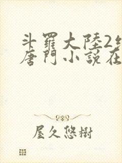 斗罗大陆2绝世唐门小说在线阅读全文