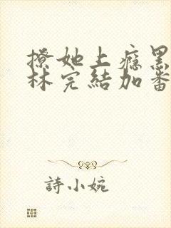 撩她上瘾黑暗森林完结加番外