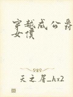 穿越成公爵家的女仆