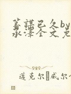 蓄谋已久by魏承泽全文免费笔趣阁