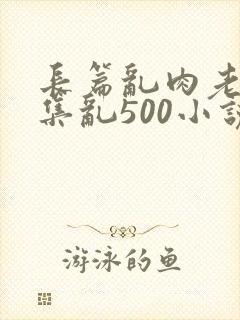 长篇乱肉老师合集乱500小说